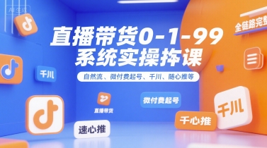 直播带货0~1~99系统实操课，自然流、微付费​起号、千川、随心推等，直播带货全链路完整逻辑-七七项目网