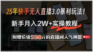 25年快手无人直播3.0暴利玩法!,新手月入2W+实操教程,附赠价值598元...-七七项目网