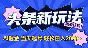 今日头条最新掘金玩法，AI辅助，当天起号，第二天见收益，轻松日入2000+-七七项目网