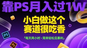 靠PS月入过1W，小白做这个赛道很吃香，每天两小时，简单轻松且暴利【揭秘】-七七项目网