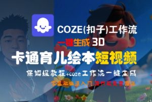 COZE(扣子)工作流一键生成3D卡通育儿绘本短视频,全流程保姆级教学-七七项目网