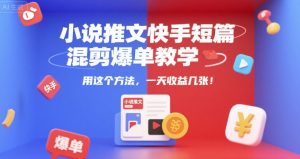 小说推文快手短篇混剪爆单教学,用这个方法,一天收益几张-七七项目网