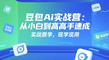 豆包Ai实战营：从小白到高手速成，实战跟学，现学现用-七七项目网