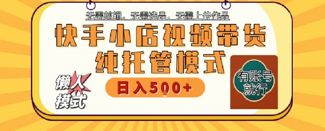 快手小店托管代运营，无需剪辑，无需选品，无需上传作品，全程无需操作，轻松月入5k+【揭秘】-七七项目网