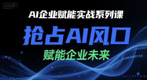 AI企业赋能实战系列课，抢占AI风口，赋能企业未来-七七项目网