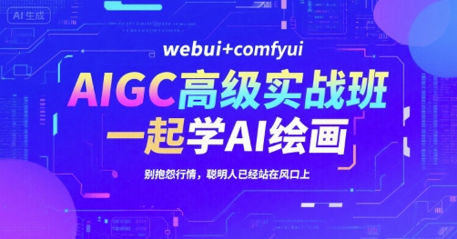 AIGC高级实战班，webui+comfyui，一起学AI绘画，别抱怨行情，聪明人已经站在风口上-七七项目网