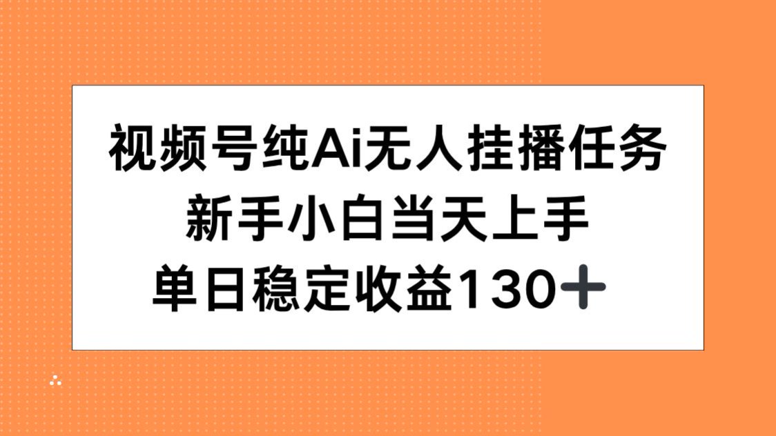 视频号纯AI无人挂播任务，新手小白当天上手，单日稳定收益130+-七七项目网