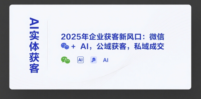 AI实体获客，2025年企业获客新风口：微信+ AI，公域获客，私域成交-七七项目网