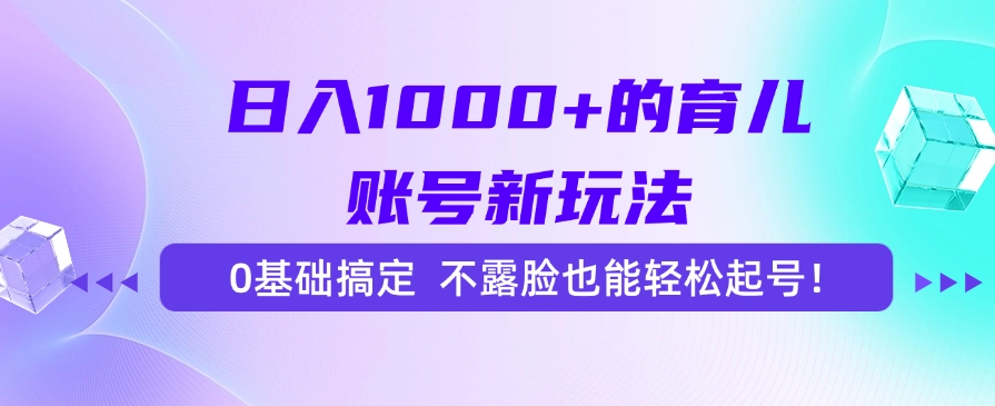 日入1000+的育儿账号新玩法，0基础搞定，不露脸也能轻松起号！-七七项目网
