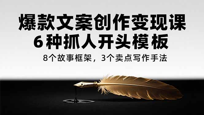 爆款文案创作变现课，6种抓人开头模板，8个故事框架，3个卖点写作手法-七七项目网