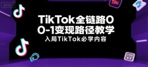 TikTok全链路0-1变现路径教学,入局TikTok必学内容-七七项目网