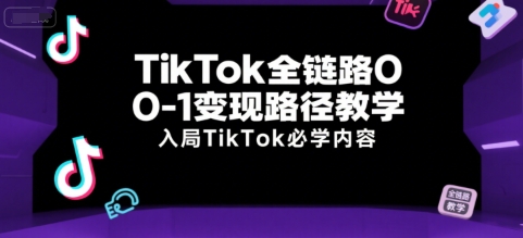 TikTok全链路0-1变现路径教学，入局TikTok必学内容-七七项目网