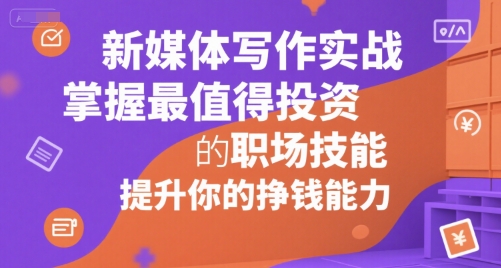 新媒体写作实战，学握最值得投资的职场技能，提升你的挣钱能力-七七项目网