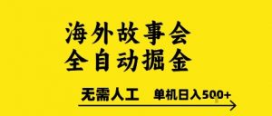 海外故事会全自动掘进,0人工,可矩阵,单机日入5张+【揭秘】-七七项目网