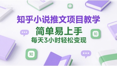 知乎小说推文项目教学，简单易上手，每天3小时轻松变现-七七项目网