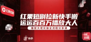 红果短剧拉新快手搬运百万播放大佬实操全流程分享课-七七项目网