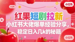 红果短剧拉新小红书大佬爆单经验分享，稳定日入几k的秘籍-七七项目网