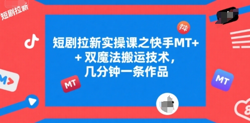 短剧拉新实操课之快手MT+双魔法搬运技术，几分钟一条作品-七七项目网