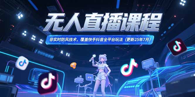无人直播课程，非实时防风技术，覆盖快手抖音全平台玩法(更新25年7月-七七项目网