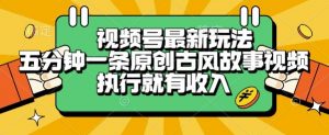 视频号最新玩法，五分钟一条原创古风故事类视频执行就有收入【揭秘】-七七项目网
