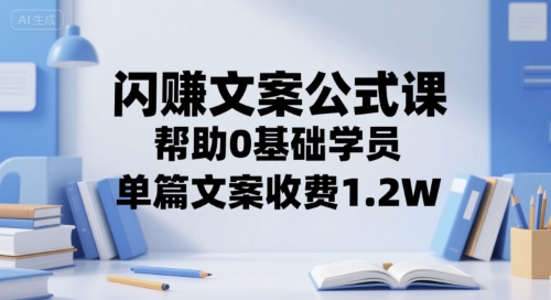 闪赚文案公式课，帮助0基础学员，单篇文案收费1.2W-七七项目网