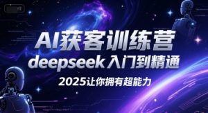 AI获客训练营，deepseek入门到精通，2025让你拥有超能力-七七项目网