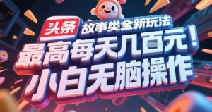头条故事类全新玩法，最高每天几张，小白无脑操作-七七项目网