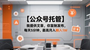 【公众号托管 】我提供文章,你复制发布,每天5分钟,最高月入躺入1W【揭秘】-七七项目网