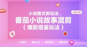 小说推文新玩法，番茄小说故事混剪(爆款借鉴玩法)-七七项目网