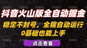 抖音火山版全自动掘金，全程不封号自动操作，可复制放大操作，新手小白也能上手【揭秘】-七七项目网
