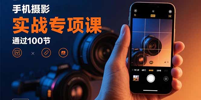手机摄影实战专项课：通过100节实操课程实现从入门到精通的技能进阶-七七项目网