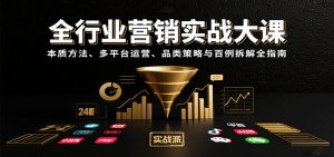 全行业营销实战大课：本质方法、多平台运营、品类策略与百例拆解全指南-七七项目网
