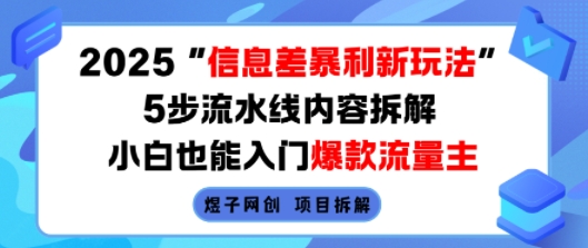 2025信息差暴利新玩法，5步流水线内容拆解，小白也能入门爆款流量主-七七项目网