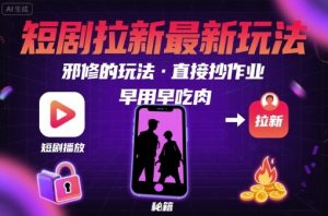 解锁短剧拉新最新玩法，邪修的玩法，直接抄作业，早用早吃肉-七七项目网