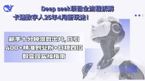 Deep seek项目全流程拆解+卡通数字人25年4月新玩法!新手十分钟混剪出...-七七项目网
