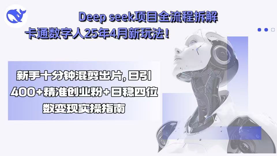 Deep seek项目全流程拆解+卡通数字人25年4月新玩法！新手十分钟混剪出…-七七项目网