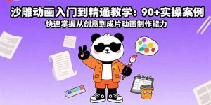 沙雕动画入门到精通教学:90+实操案例 快速掌握从创意到成片动画制作能力-七七项目网