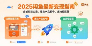 2025闲鱼最新变现指南:店铺搭建实操,爆款产品起号,全流程运营-七七项目网