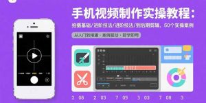 手机视频制作实操教程:拍摄基础/进阶技法/到后期剪辑,50个实操案例-七七项目网