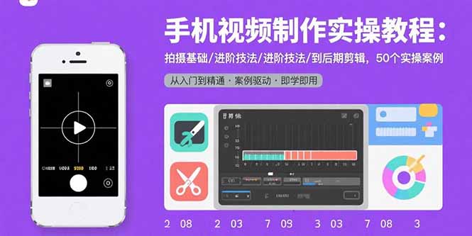手机视频制作实操教程：拍摄基础/进阶技法/到后期剪辑，50个实操案例-七七项目网