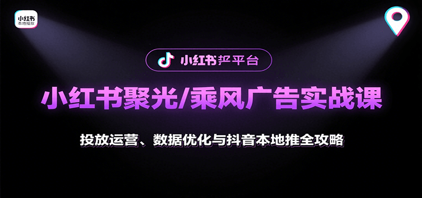 小红书聚光/乘风广告实战课：投放运营、数据优化与抖音本地推全攻略-七七项目网