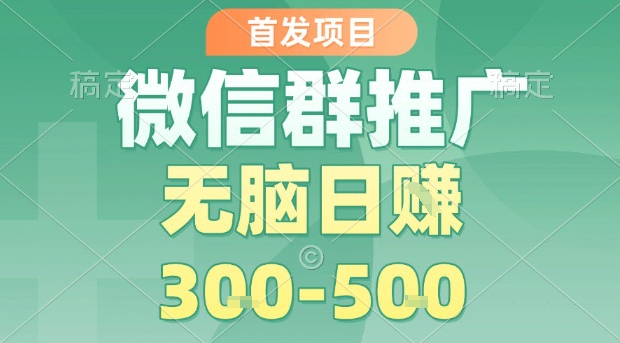 首发项目，微信群推广，一天15单，每单利润10米，无脑日入3-5张【揭秘】-七七项目网