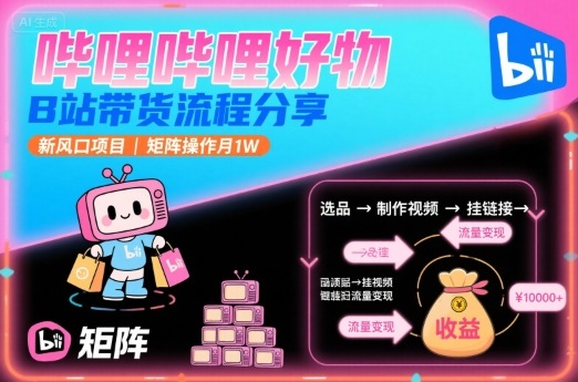 哔哩哔哩好物,B站带货流程分享,新风口项目,矩阵操作月1W-七七项目网