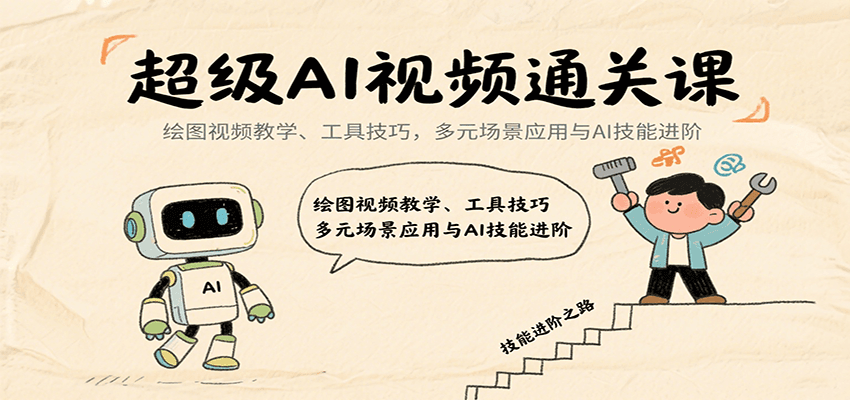 超级AI视频通关课：绘图视频教学、工具技巧，多元场景应用与AI技能进阶-七七项目网