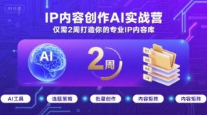 IP内容创作AI实战营，仅需2周打造你的专业IP内容库-七七项目网