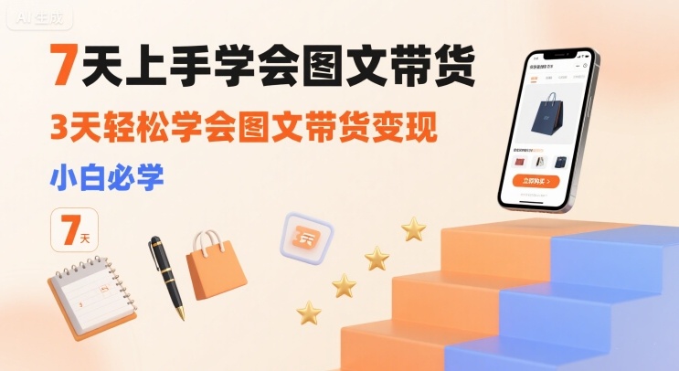 7天上手学会图文带货，3天轻松学会图文带货变现，小白必学-七七项目网