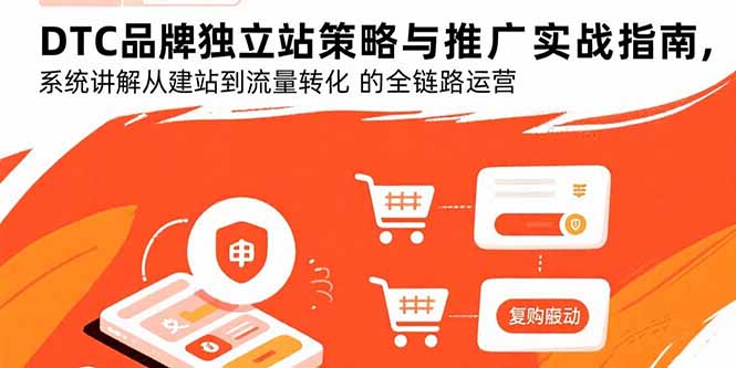 DTC品牌独立站策略与推广实战指南，系统讲解从建站到流量转化的全链路运营-七七项目网