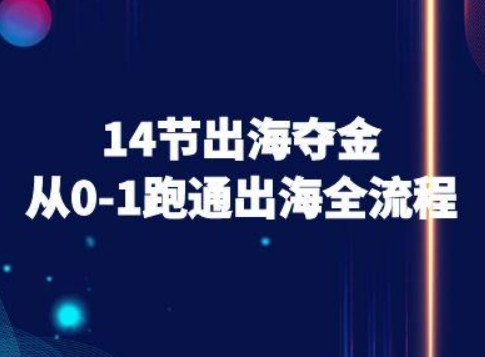 14节出海夺金从0-1跑通出海全流程-跨境电商教程-七七项目网