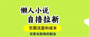 懒人小说自撸拉新，无需流量，一个账号一条作品就可以打爆收益，在家也能轻松做的副业【揭秘】-七七项目网