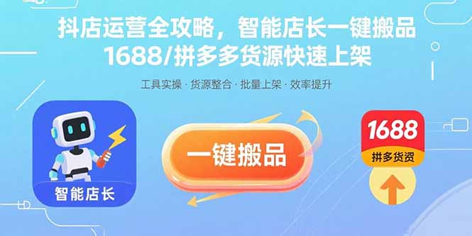 抖店运营全攻略，智能店长一键搬品，1688/拼多多货源快速上架-七七项目网